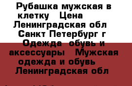 Рубашка мужская в клетку › Цена ­ 700 - Ленинградская обл., Санкт-Петербург г. Одежда, обувь и аксессуары » Мужская одежда и обувь   . Ленинградская обл.